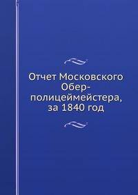 Отчет Московского Обер-полицеймейстера, за 1840 год