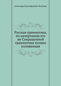 Русская грамматика, по начертанию его же Сокращенной грамматики полнее изложенная