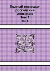 Полный немецко-российский лексикон. Том 1