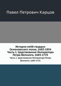 История лейб-гвардии Семеновскаго полка, 1683-1854. Часть 1. Царствование Императора Петра Великого, 1683-1725