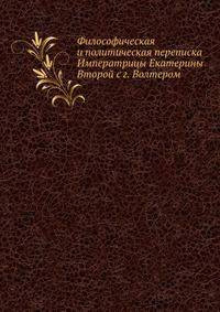 Философическая и политическая переписка Императрицы Екатерины Второй с г. Волтером