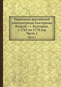 Переписка российской императрицы Екатерины Второй с г. Волтером, с 1763 по 1778 год. Часть 1