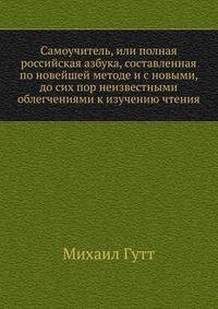 Самоучитель, или полная российская азбука, составленная по новейшей методе и с новыми, до сих пор неизвестными облегчениями к изучению чтения