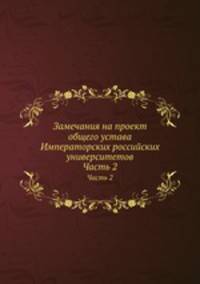 Замечания на проект общего устава Императорских российских университетов. Часть 2