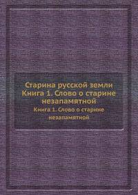 Старина русской земли. Книга 1. Слово о старине незапамятной