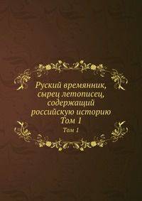 Руский времянник, сырец летописец, содержащий российскую историю. Том 1