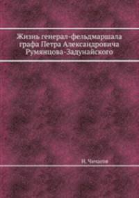 Жизнь генерал-фельдмаршала графа Петра Александровича Румянцова-Задунайского