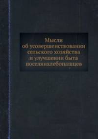 Мысли об усовершенствовании сельского хозяйства и улучшении быта поселян хлебопашцев