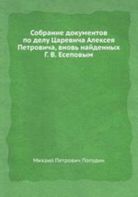Собрание документов по делу Царевича Алексея Петровича, вновь найденных Г. В. Есеповым