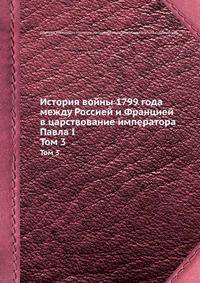История войны 1799 года между Россией и Францией в царствование императора Павла I. Том 3