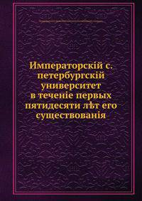 Императорский С. Петербургский университет в течение первых пятидесяти лет его существования