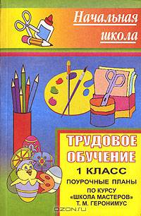 Трудовое обучение. 1 класс. Поурочные планы по курсу "Школа мастеров" Т.М. Геронимус