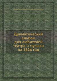 Драматический альбом для любителей театра и музыки на 1826 год