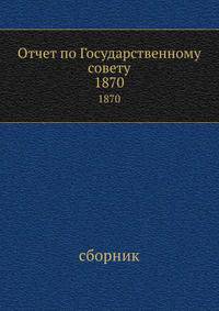Отчет по Государственному совету. 1870. Сборник