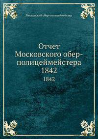 Отчет Московского обер-полицеймейстера. 1842