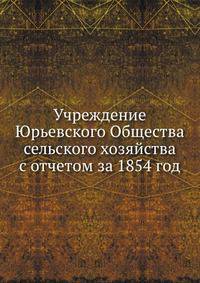 Учреждение Юрьевского Общества сельского хозяйства с отчетом за 1854 год