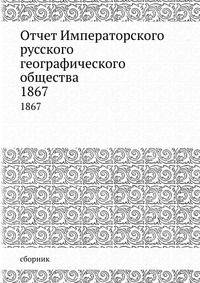 Отчет Императорского русского географического общества. 1867