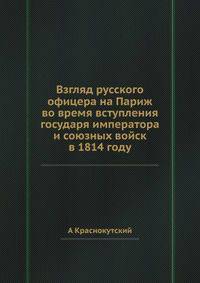 Взгляд русского офицера на Париж во время вступления государя императора и союзных войск в 1814 году