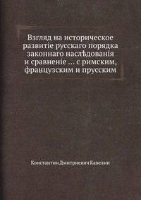 Взгляд на историческое развитие русского порядка законнаго наследованія и сравненіе ... с римским, французским и прусским