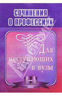 Сочинения о профессиях. Для поступающих в вузы