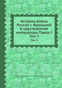 История войны России с Францией в царствование императора Павла I. Том 3