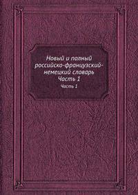 Новый и полный российско-французский-немецкий словарь. Часть 1