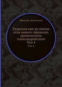 Творения иже во святых отца нашего Афанасия, архиепископа Александрийского