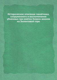 Историческое описание памятника, сооруженного в воспоминание убиенных при взятии Казани воинов на Зилантовой горе