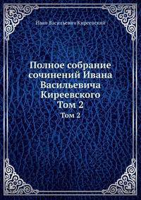 Полное собрание сочинений Ивана Васильевича Киреевского. Том 2