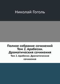 Полное собрание сочинений. Том 2. Арабески. Драматическия сочинения