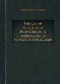 Описание Иркутского Вознесенского первокласного мужского монастыря