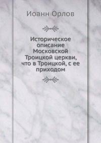 Историческое описание Московской Троицкой церкви, что в Троицкой, с ее приходом