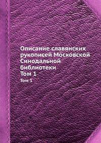 Описание славянских рукописей Московской Синодальной библиотеки. Том 1