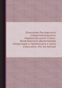 Описание Ростовского ставропигиального первоклассного Спасо-Яковлевского-Димитриева монастыря и приписнаго к нему спасского, что на песках