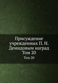 Присуждение учрежденных П. Н. Демидовым наград. Том 20