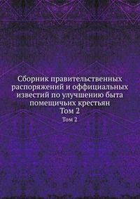 Сборник правительственных распоряжений и оффициальных известий по улучшению быта помещичьих крестьян. Том 2