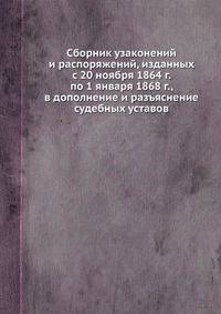 Сборник узаконений и распоряжений, изданных с 20 ноября 1864 г. по 1 января 1868 г. , в дополнение и разъяснение судебных уставов