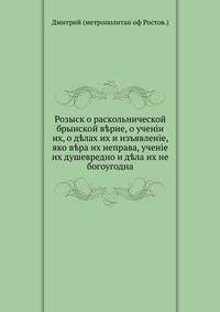 Розыск о раскольнической брынской верие, о учеиіи их, о делах их и изъявление, яко вера их неправа, учение их душевредно и дела их не богоугодна