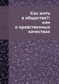 Как жить в обществе?: или о нравственных качествах