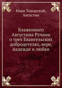 Блаженного Августина Ручник о трех Евангельских добродетелях, вере, надежде и любви