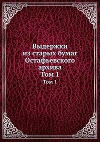 Выдержки из старых бумаг Остафьевского архива. Том 1
