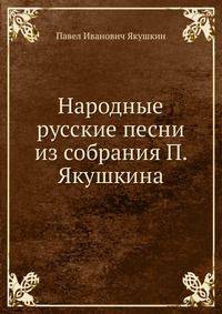 Народные русские песни из собрания П. Якушкина