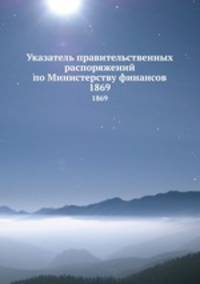 Указатель правительственных распоряжений по Министерству финансов. 1869