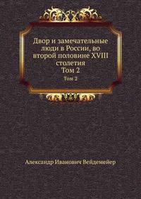 Двор и замечательные люди в России, во второй половине XVIII столетия. Часть 2
