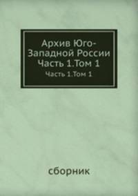 Архив Юго-Западной России. Часть 1.Том 1