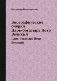Биографические очерки. Царь-богатырь Петр Великий