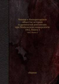Чтения в Императорском Обществе Истории и Древностей Российских при Московском Университете. 1862. Книга 3