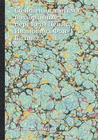 Сочинения, письма и избранные переводы Дениса Ивановича Фон-Визина