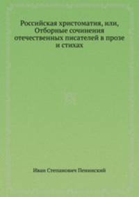 Российская христоматия, или, Отборные сочинения отечественных писателей в прозе и стихах