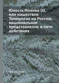 Юность Иоанна III, или нашествие Тамерлана на Россию, национальное представление в пяти действиях